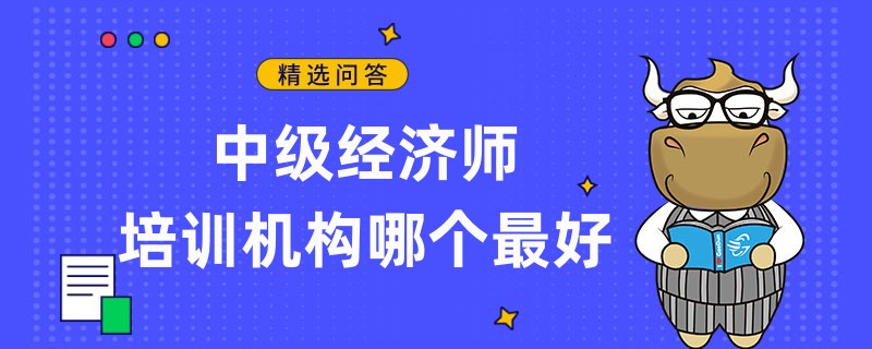 中級經(jīng)濟師培訓(xùn)機構(gòu)哪個最好