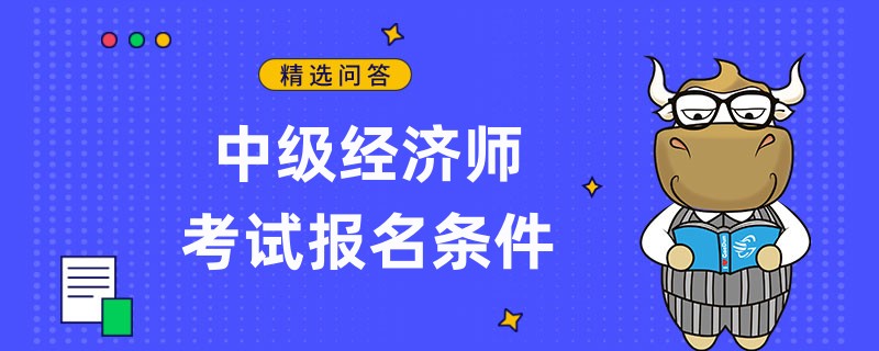 中級經(jīng)濟(jì)師考試報名條件