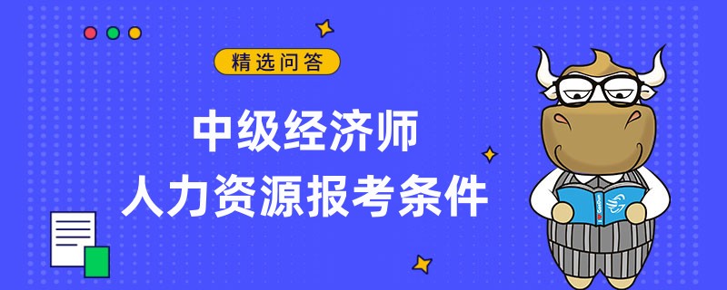 中級經濟師人力資源報考條件有這兩個！