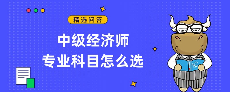 中级经济师专业科目怎么选