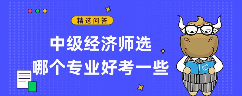 中級經(jīng)濟(jì)師選哪個專業(yè)好考一些