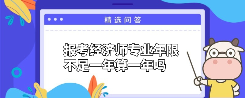 报考经济师专业年限不足一年算一年吗