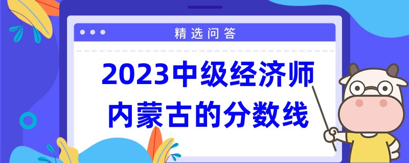 2023中级经济师内蒙古的分数线是多少