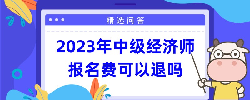 2023年中級經(jīng)濟(jì)師報名費可以退嗎