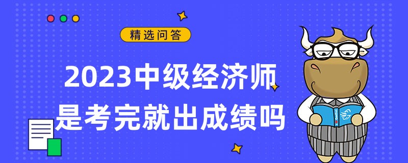 2023中級(jí)經(jīng)濟(jì)師是考完就出成績(jī)嗎