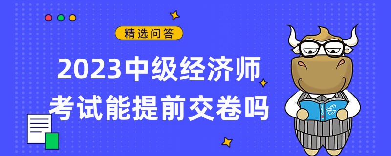 2023中級(jí)經(jīng)濟(jì)師考試能提前交卷嗎