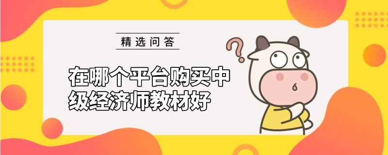 在哪個平臺購買中級經(jīng)濟(jì)師教材好