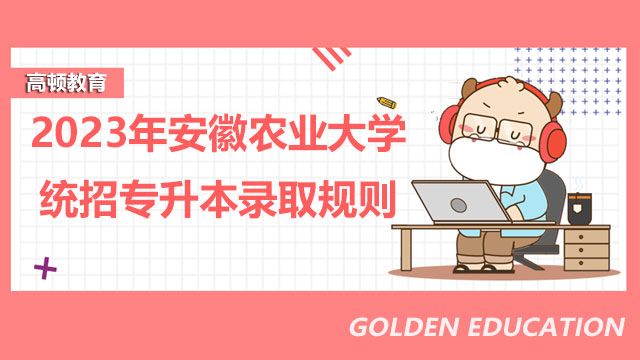 2023年安徽农业大学统招专升本录取规则