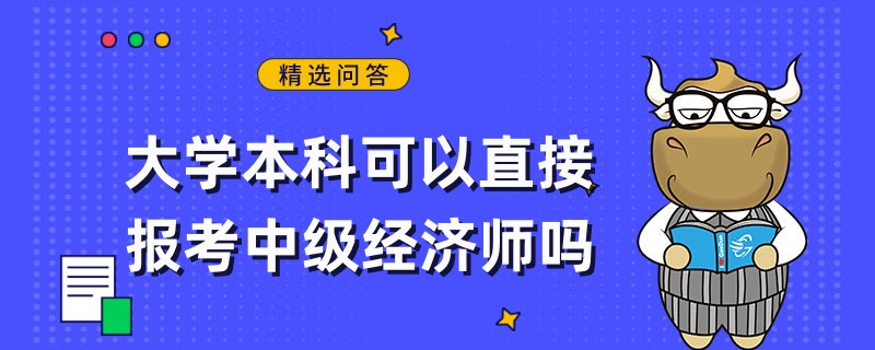 大學(xué)本科可以直接報(bào)考中級(jí)經(jīng)濟(jì)師嗎