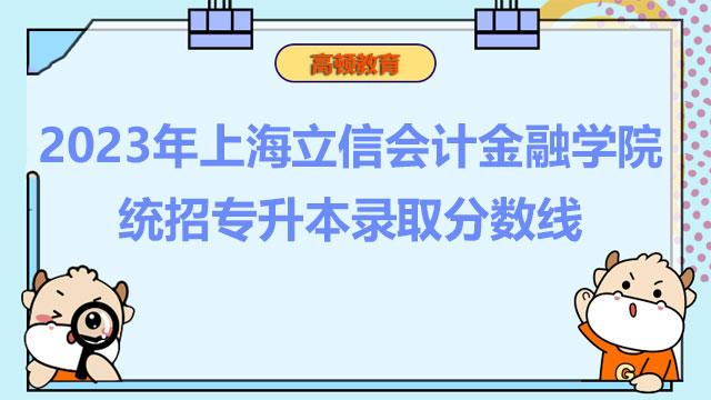 2023年上海立信会计金融学院统招专升本录取分数线