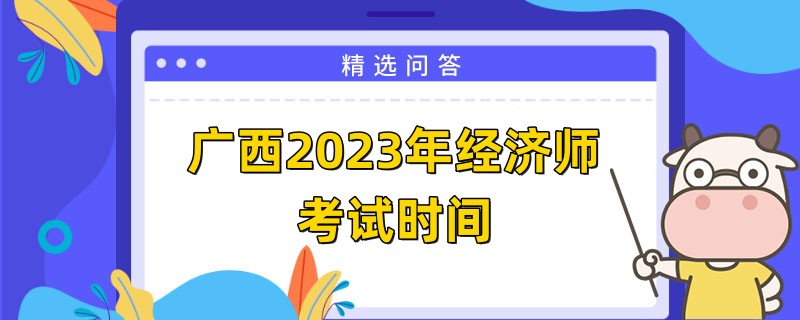 广西2023年经济师考试时间定在11月11日-12日