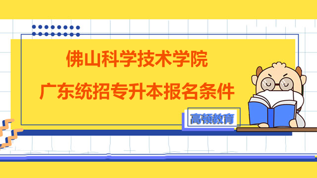 2023年佛山科学技术学院广东统招专升本报名条件