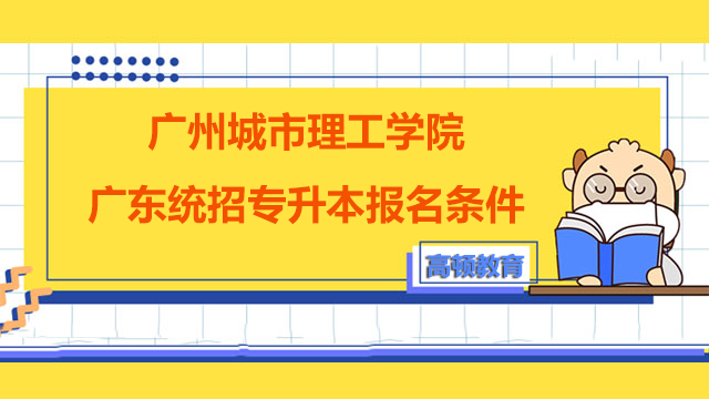 2023年广州城市理工学院广东统招专升本报名条件