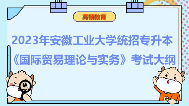 2023年安徽工业大学统招专升本《国际贸易理论与实务》考试大纲