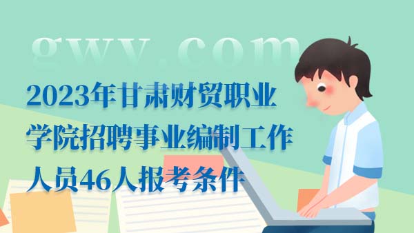 2023年甘肅財貿(mào)職業(yè)學(xué)院招聘事業(yè)編制工作人員46人報考條件