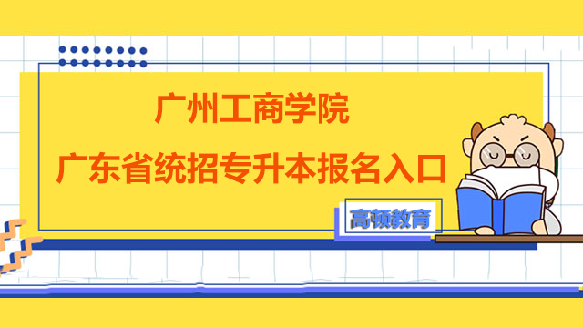 2023年广州工商学院广东省统招专升本报名入口