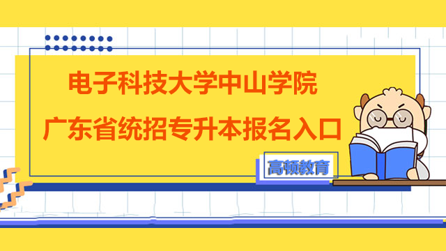 2023年电子科技大学中山学院广东省统招专升本报名入口