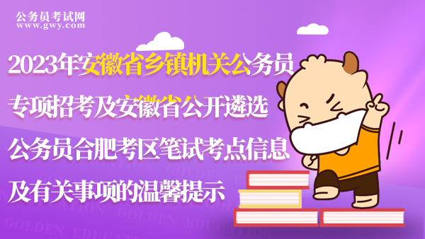 2023年安徽省鄉(xiāng)鎮(zhèn)機關公務員專項招考及2023年安徽省公開遴選公務員合肥考區(qū)筆