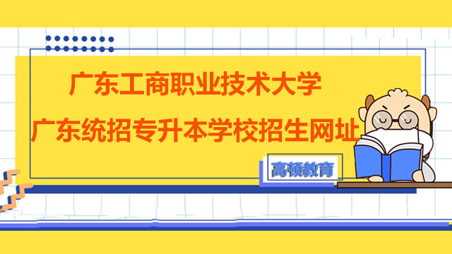 2023年广东工商职业技术大学广东统招专升本学校招生网址