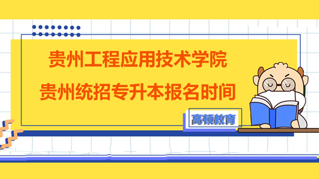 2023年贵州工程应用技术学院贵州统招专升本报名时间