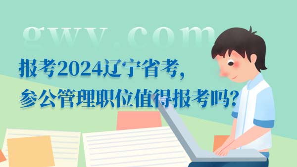 報(bào)考2024遼寧省考，參公管理職位值得報(bào)考嗎？