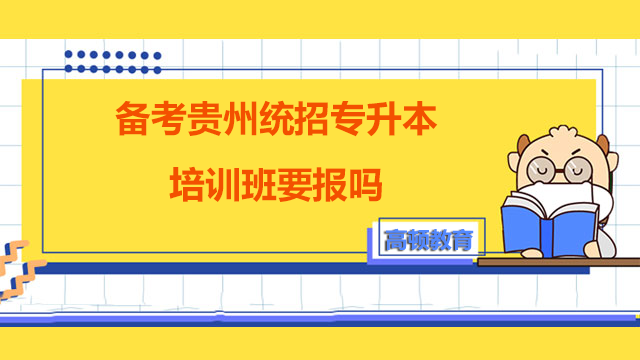 2023年備考貴州統(tǒng)招專升本培訓(xùn)班要報(bào)嗎？解答來了