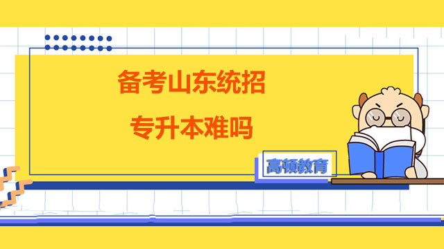 2023年備考山東統(tǒng)招專升本難嗎？解答來了