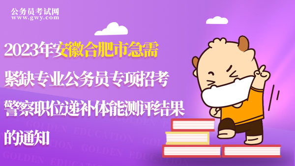 2023年安徽合肥市急需紧缺专业公务员专项招考警察职位递补体能测评结果的通