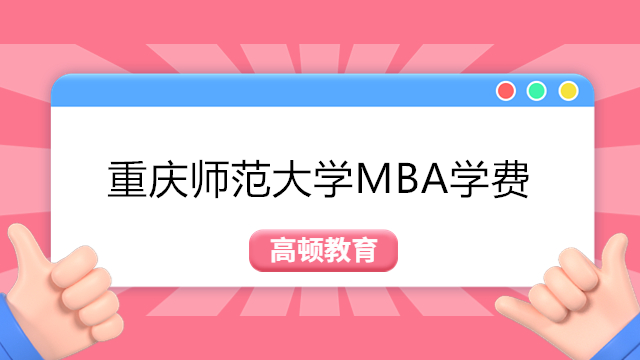 2024年重慶師范大學(xué)MBA學(xué)費(fèi)公布！全程僅需三萬多？