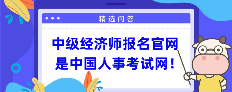 中級經濟師報名官網是中國人事考試網！