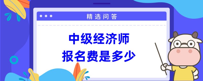 中级经济师报名费是多少？各省不同！