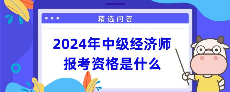 2024年中級(jí)經(jīng)濟(jì)師報(bào)考資格是什么