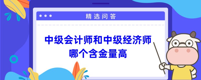 中级会计师和中级经济师哪个含金量高