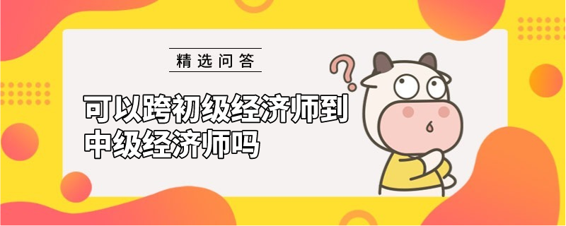 可以跨初级经济师到中级经济师吗