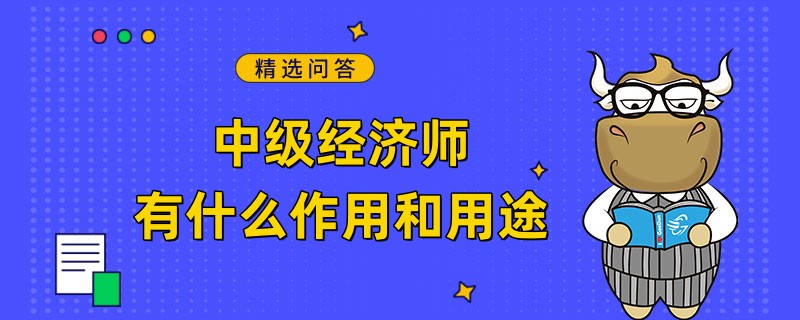 中级经济师有什么作用和用途？看了就知道！