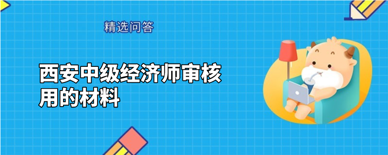 西安中级经济师审核用的材料