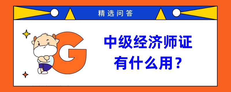 中級經(jīng)濟師證有什么用？有這些用！