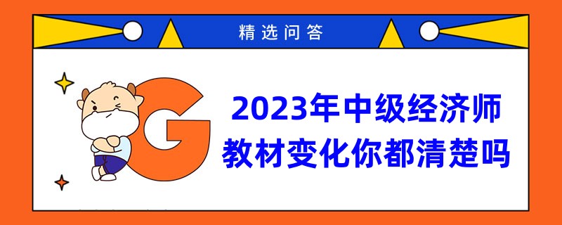 2023年中級(jí)經(jīng)濟(jì)師教材變化你都清楚嗎