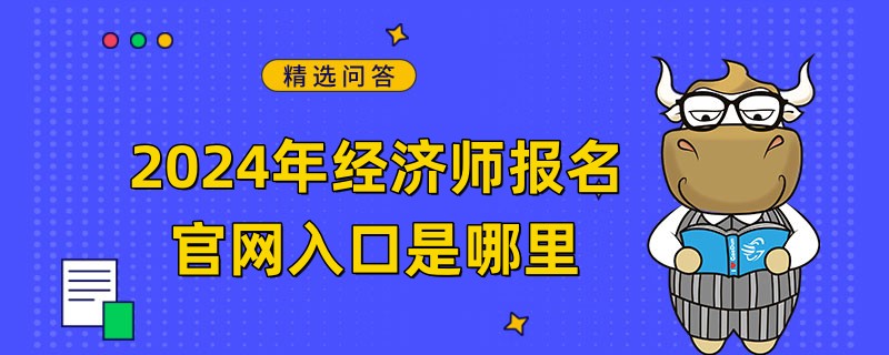 2024年經(jīng)濟師報名官網(wǎng)入口是哪里