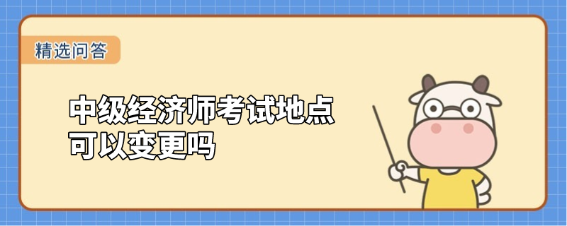 中级经济师考试地点可以变更吗