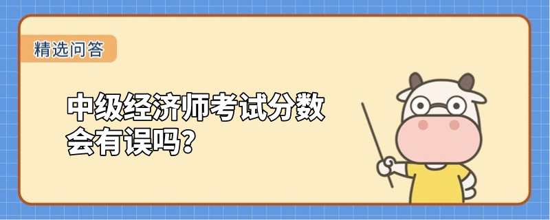 中級經(jīng)濟(jì)師考試分?jǐn)?shù)會(huì)有誤嗎？