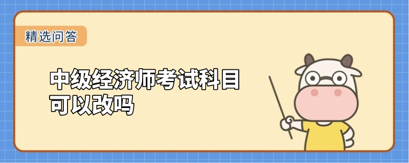 中级经济师考试科目可以改吗