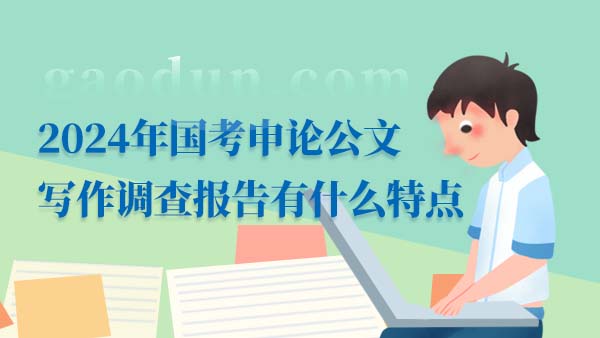 2024年國(guó)考申論公文寫作調(diào)查報(bào)告有什么特點(diǎn)