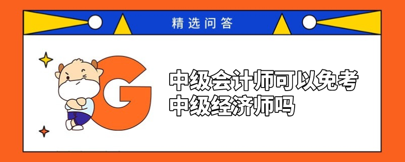 中级会计师可以免考中级经济师吗