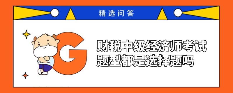 財稅中級經(jīng)濟師考試題型都是選擇題嗎