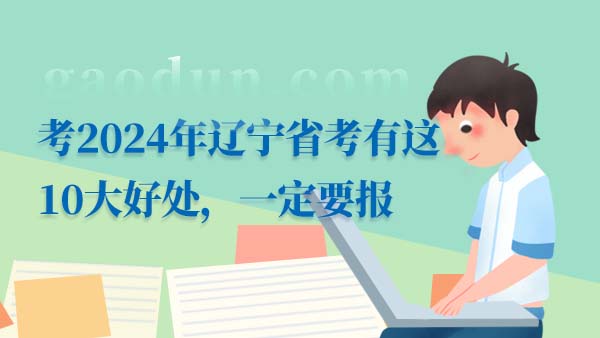 考2024年遼寧省考有這10大好處，一定要報(bào)