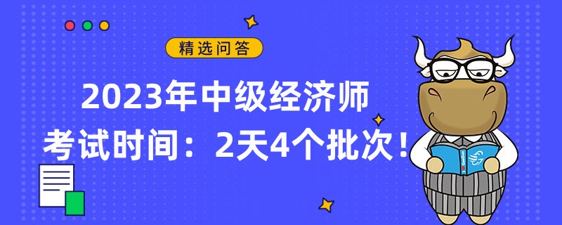 2023年中級經(jīng)濟師考試時間：2天4個批次！