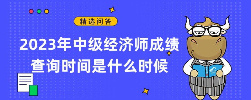 2023年中級經(jīng)濟(jì)師成績查詢時間是什么時候