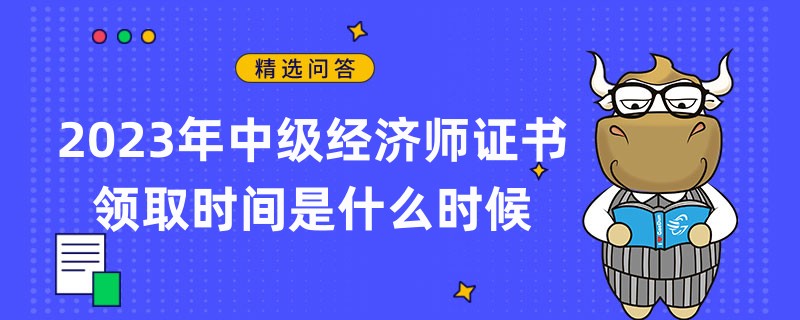 2023年中级经济师证书领取时间是什么时候