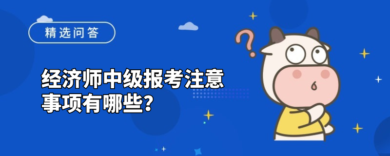 经济师中级报考注意事项有哪些？